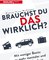 Brauchst du das wirklich?