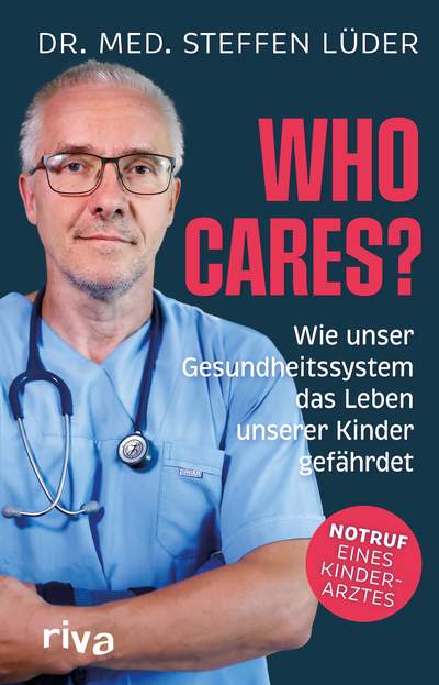 Who cares? - Wie unser Gesundheitssystem das Leben unserer Kinder gefährdet. Notruf eines Kinderarztes