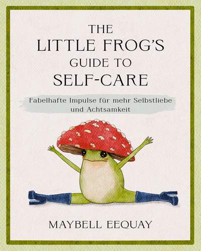 The Little Frog's Guide to Self-Care - Fabelhafte Impulse für mehr Selbstliebe und Achtsamkeit