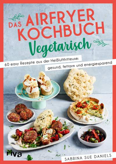 Das Airfryer-Kochbuch: Vegetarisch - 60 easy Rezepte aus der Heißluftfritteuse: gesund, fettarm und energiesparend