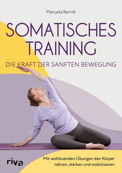 Somatisches Training – die Kraft der sanften Bewegung - Mit wohltuenden Übungen den Körper nähren, stärken und mobilisieren