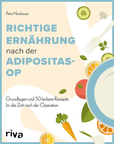 Richtige Ernährung nach der Adipositas-OP - Grundlagen und 50 leckere Rezepte für die Zeit nach der Operation