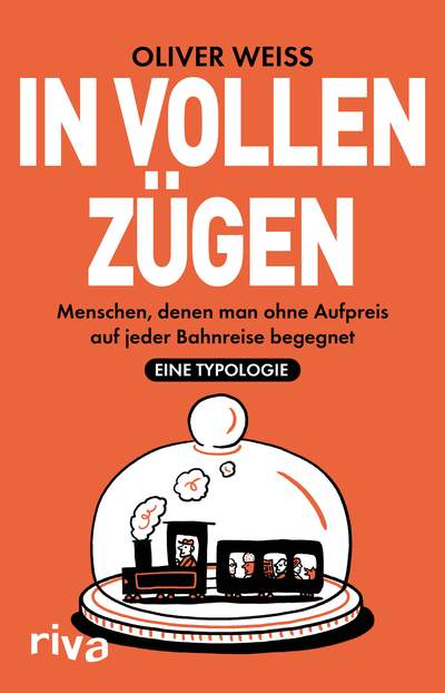 In vollen Zügen - Menschen, denen man ohne Aufpreis auf jeder Bahnreise begegnet. Eine Typologie