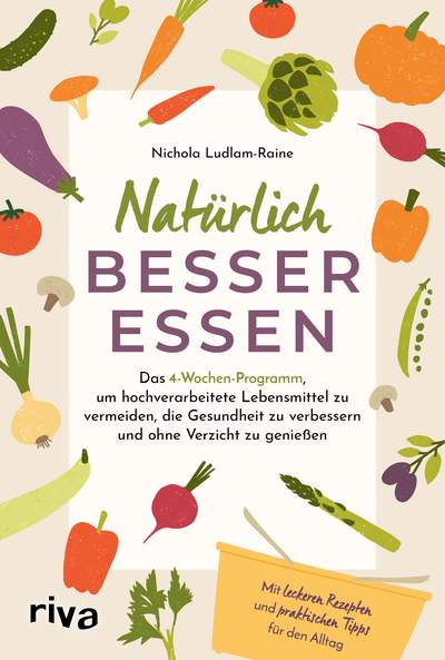 Natürlich besser essen - Das 4-Wochen-Programm, um hochverarbeitete Lebensmittel zu vermeiden, die Gesundheit nachhaltig zu verbessern und ohne Verzicht zu genießen