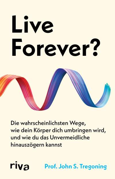 Live Forever? - Die wahrscheinlichsten Wege, wie dein Körper dich umbringen wird, und wie du das Unvermeidliche hinauszögern kannst