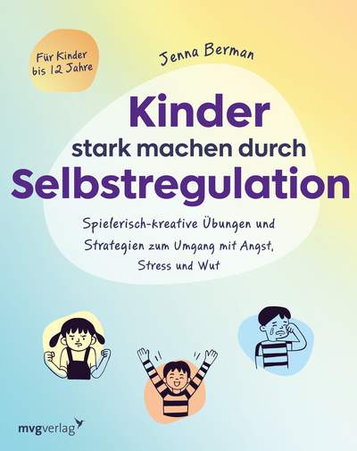 Kinder stark machen durch Selbstregulation - Spielerisch-kreative Übungen und Strategien zum Umgang mit Angst, Stress und Wut