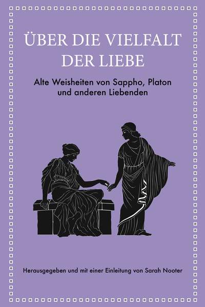 Über die Vielfalt der Liebe - Alte Weisheiten von Sappho, Platon und anderen Liebenden